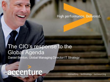 The CIO’s response to the Global Agenda Daniel Benton, Global Managing Director IT Strategy.