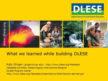 What we learned while building DLESE Katy Ginger  Metadata Architect, Meteorologist, Instructional Designer.