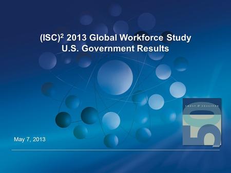 (ISC) 2 2013 Global Workforce Study U.S. Government Results May 7, 2013.