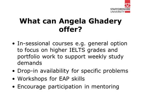 What can Angela Ghadery offer? In-sessional courses e.g. general option to focus on higher IELTS grades and portfolio work to support weekly study demands.