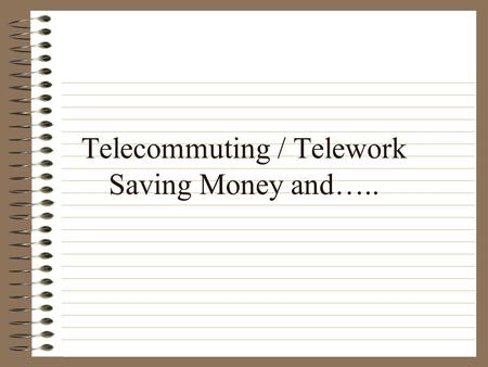 Telecommuting / Telework Saving Money and…... Telecommuting / Telework What is telecommuting? A short definition of telecommuting : Telecommuting, often.