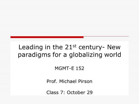 Leading in the 21 st century- New paradigms for a globalizing world MGMT-E 152 Prof. Michael Pirson Class 7: October 29.