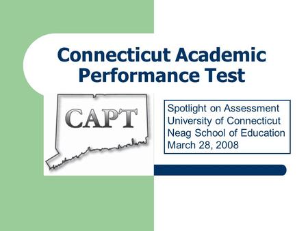 Connecticut Academic Performance Test Spotlight on Assessment University of Connecticut Neag School of Education March 28, 2008.