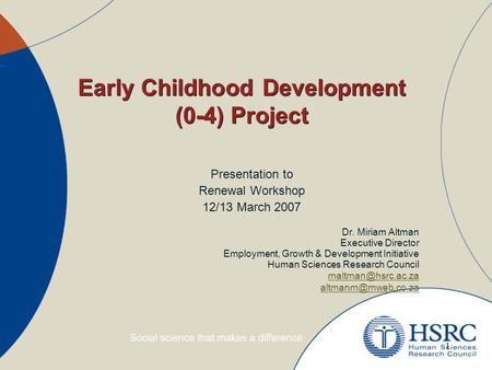 1 Early Childhood Development (0-4) Project Presentation to Renewal Workshop 12/13 March 2007 Dr. Miriam Altman Executive Director Employment, Growth &