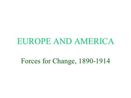 EUROPE AND AMERICA Forces for Change, 1890-1914. Major Forces for Change More education for more people Industry overtakes agriculture Industrial growth.
