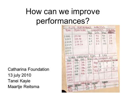 How can we improve performances? Catharina Foundation 13 july 2010 Tanei Kayie Maartje Reitsma.