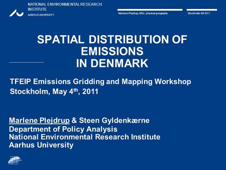NATIONAL ENVIRONMENTAL RESEARCH INSTITUTE AARHUS UNIVERSITY Marlene Plejdrup, MSc. physical geography Stockholm 4/5 2011 SPATIAL DISTRIBUTION OF EMISSIONS.