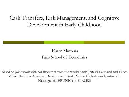 Cash Transfers, Risk Management, and Cognitive Development in Early Childhood Based on joint work with collaborators from the World Bank (Patrick Premand.