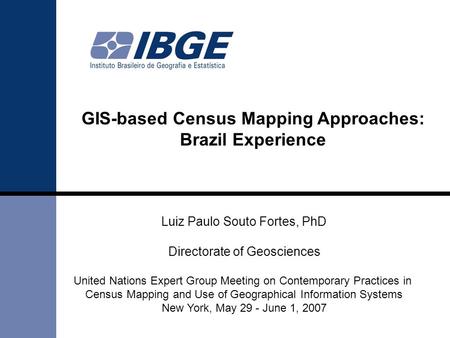 GIS-based Census Mapping Approaches: Brazil Experience Luiz Paulo Souto Fortes, PhD Directorate of Geosciences United Nations Expert Group Meeting on Contemporary.
