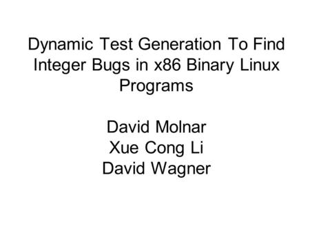 Dynamic Test Generation To Find Integer Bugs in x86 Binary Linux Programs David Molnar Xue Cong Li David Wagner.