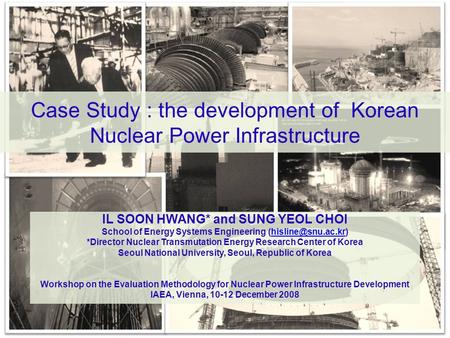 Case Study : the development of Korean Nuclear Power Infrastructure IL SOON HWANG* and SUNG YEOL CHOI School of Energy Systems Engineering