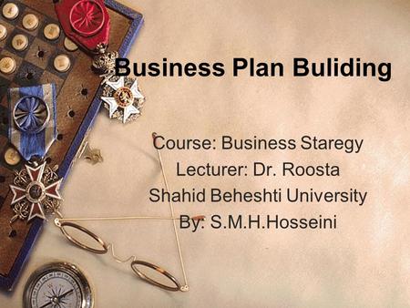 Business Plan Buliding Course: Business Staregy Lecturer: Dr. Roosta Shahid Beheshti University By: S.M.H.Hosseini.