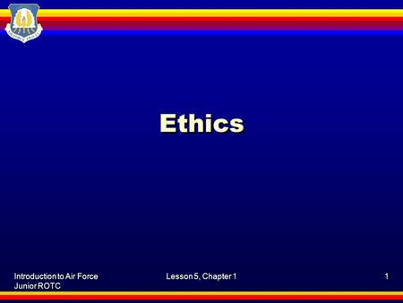 Ethics Introduction to Air Force Junior ROTC Lesson 5, Chapter 1.