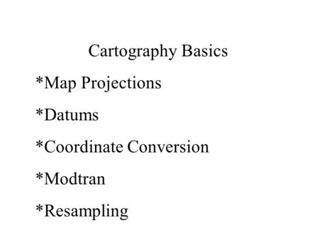 Cartography Basics *Map Projections *Datums *Coordinate Conversion *Modtran *Resampling.