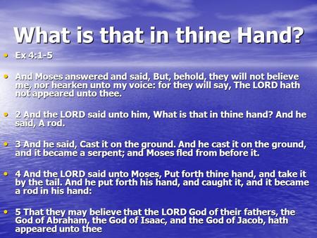 What is that in thine Hand? Ex 4:1-5 Ex 4:1-5 And Moses answered and said, But, behold, they will not believe me, nor hearken unto my voice: for they will.