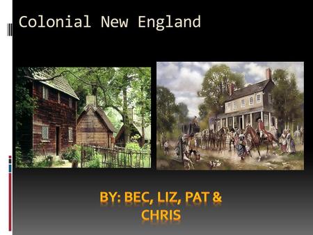 Colonial New England By: Bec, Liz, Pat & Chris.