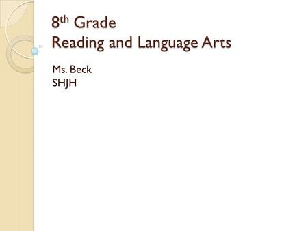 8 th Grade Reading and Language Arts Ms. Beck SHJH.