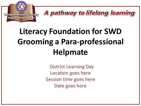 Literacy Foundation for SWD Grooming a Para-professional Helpmate District Learning Day Location goes here Session time goes here Date goes here.