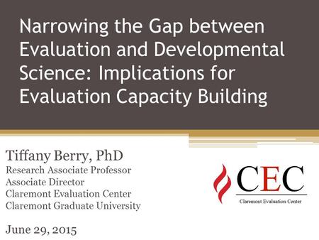 Narrowing the Gap between Evaluation and Developmental Science: Implications for Evaluation Capacity Building Tiffany Berry, PhD Research Associate Professor.