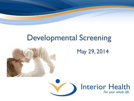 Developmental Screening May 29, 2014. Background BC & IH focus on ECD Examined evidence & selected ASQ Engaging for parents/caregivers Completed in 10-15.