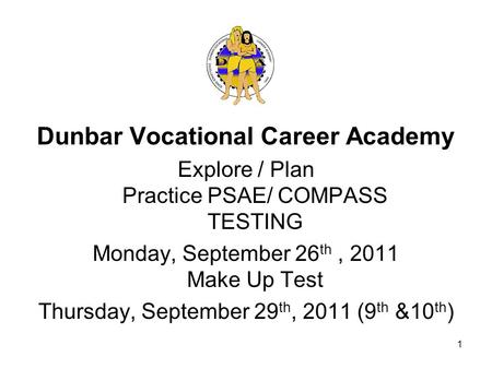 Dunbar Vocational Career Academy Explore / Plan Practice PSAE/ COMPASS TESTING Monday, September 26 th, 2011 Make Up Test Thursday, September 29 th, 2011.