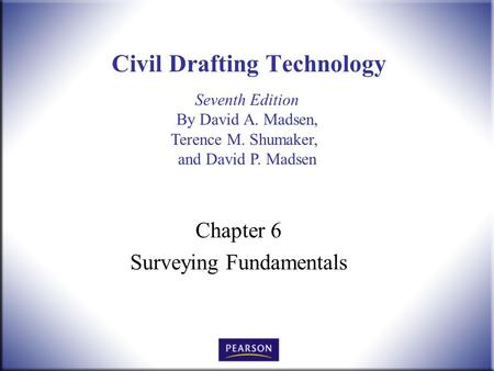 Seventh Edition By David A. Madsen, Terence M. Shumaker, and David P. Madsen Civil Drafting Technology Chapter 6 Surveying Fundamentals.