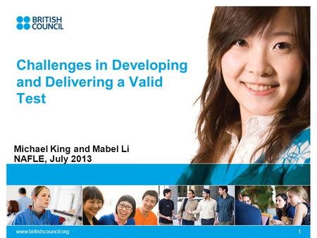 Www.britishcouncil.org1 Challenges in Developing and Delivering a Valid Test Michael King and Mabel Li NAFLE, July 2013.