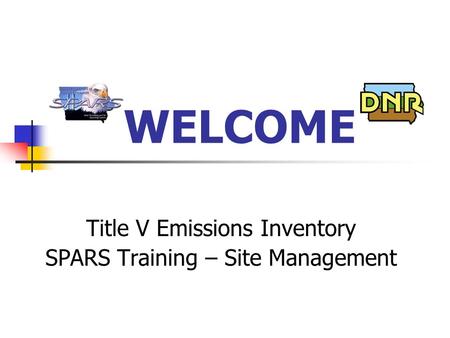 WELCOME Title V Emissions Inventory SPARS Training – Site Management.