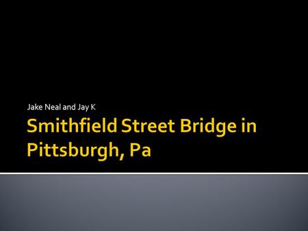 Jake Neal and Jay K.  OFFICIAL NAME: Smithfield Street Bridge OTHER DESIGNATION: LOCATION: Pittsburgh USGS 7.5 Topo Quad - UTM Coordinates: Pittsburgh.