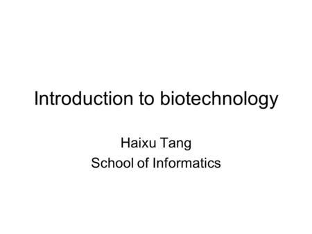 Introduction to biotechnology Haixu Tang School of Informatics.