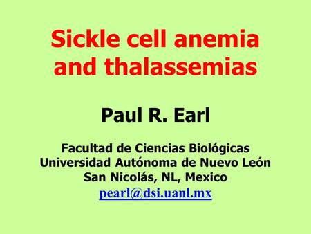 Sickle cell anemia and thalassemias Paul R. Earl Facultad de Ciencias Biológicas Universidad Autónoma de Nuevo León San Nicolás, NL, Mexico