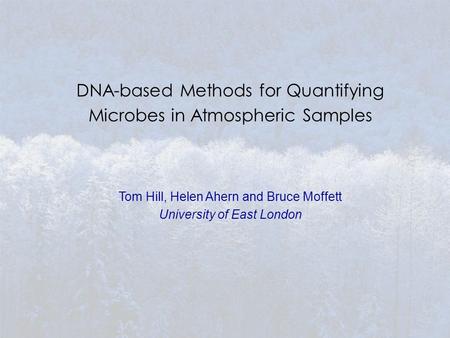 DNA-based Methods for Quantifying Microbes in Atmospheric Samples Tom Hill, Helen Ahern and Bruce Moffett University of East London.