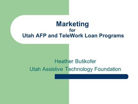 Marketing for Utah AFP and TeleWork Loan Programs Heather Butikofer Utah Assistive Technology Foundation.