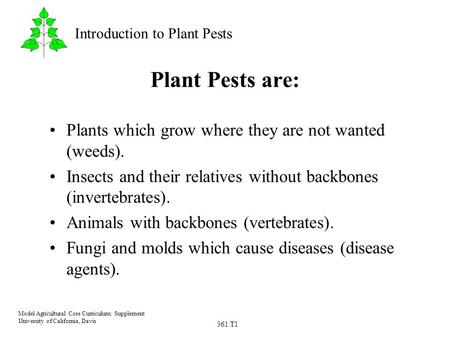 361.T1 Model Agricultural Core Curriculum: Supplement University of California, Davis Introduction to Plant Pests Plant Pests are: Plants which grow where.