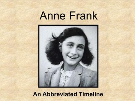 Anne Frank An Abbreviated Timeline. Anne Frank is born on June 12, 1929 in Frankfurt, Germany. She is the second daughter of Otto and Edith Frank, who.