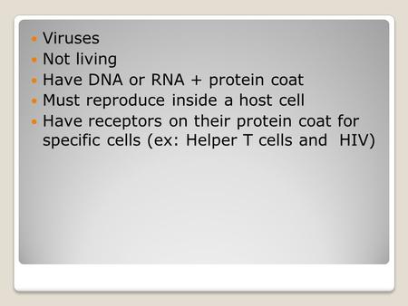 Viruses Not living Have DNA or RNA + protein coat Must reproduce inside a host cell Have receptors on their protein coat for specific cells (ex: Helper.