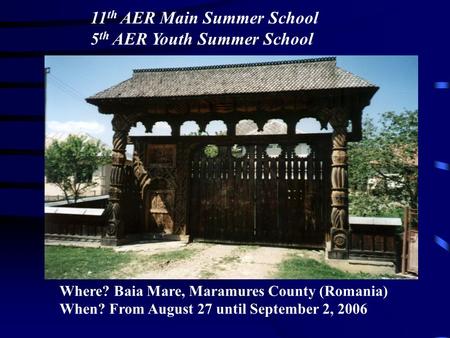 11 th AER Main Summer School 5 th AER Youth Summer School Where? Baia Mare, Maramures County (Romania) When? From August 27 until September 2, 2006.