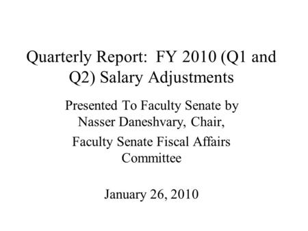 Quarterly Report: FY 2010 (Q1 and Q2) Salary Adjustments Presented To Faculty Senate by Nasser Daneshvary, Chair, Faculty Senate Fiscal Affairs Committee.