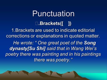 Punctuation Ⅰ.Brackets([ ]) 1.Brackets are used to indicate editorial corrections or explanations in quoted matter. He wrote: “ One great poet of the Song.