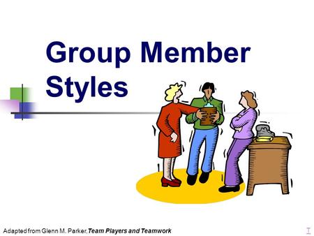 Group Member Styles Adapted from Glenn M. Parker,Team Players and Teamwork T.