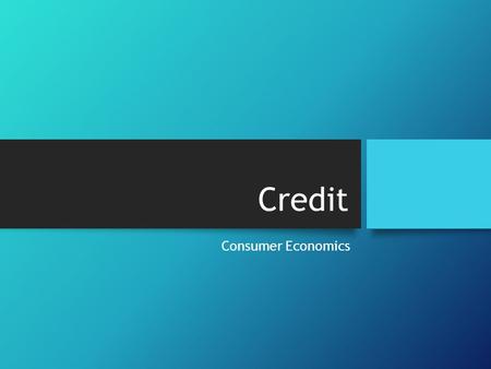 Credit Consumer Economics. What is credit? The ability to borrow money now with the promise that you will repay it in the future. Credit can be a useful.