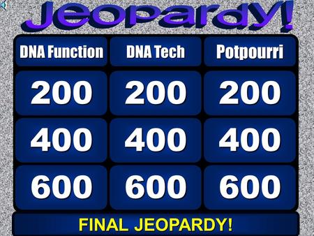 600 400 200 DNA Function DNA Tech 600 400 200 Potpourri FINAL JEOPARDY! FINAL JEOPARDY!