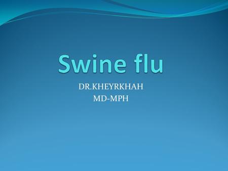 DR.KHEYRKHAH MD-MPH. What is novel H1N1 (swine flu)? Novel H1N1 (referred to as “swine flu” early on) is a new influenza virus causing illness in people.
