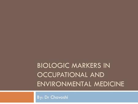 BIOLOGIC MARKERS IN OCCUPATIONAL AND ENVIRONMENTAL MEDICINE By: Dr Chavoshi.