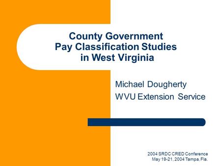 2004 SRDC CRED Conference May 19-21, 2004 Tampa, Fla. County Government Pay Classification Studies in West Virginia Michael Dougherty WVU Extension Service.