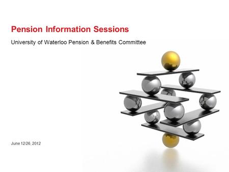 University of Waterloo Pension & Benefits Committee June 12/26, 2012 Pension Information Sessions.
