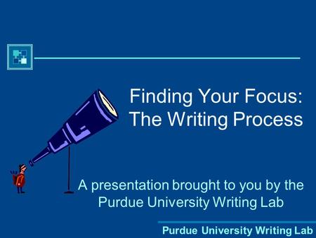 Purdue University Writing Lab Finding Your Focus: The Writing Process A presentation brought to you by the Purdue University Writing Lab.
