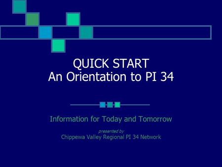 QUICK START An Orientation to PI 34 Information for Today and Tomorrow presented by Chippewa Valley Regional PI 34 Network.