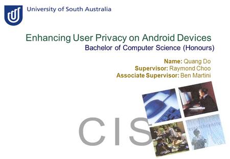 Enhancing User Privacy on Android Devices Bachelor of Computer Science (Honours) Name: Quang Do Supervisor: Raymond Choo Associate Supervisor: Ben Martini.