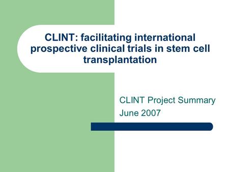 CLINT: facilitating international prospective clinical trials in stem cell transplantation CLINT Project Summary June 2007.